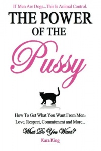 The Power of the Pussy: Get What You Want From Men: Love, Respect, Commitment and More! (Volume 1)