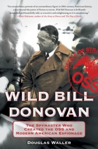 Wild Bill Donovan: The Spymaster Who Created the OSS and Modern American Espionage