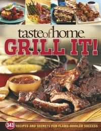 Taste of Home: Grill It!: 343 Recipes and Secrets for Flame-Broiled Success