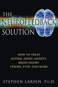 The Neurofeedback Solution: How to Treat Autism, ADHD, Anxiety, Brain Injury, Stroke, PTSD, and More