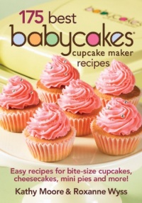 175 Best Babycakes Cupcake Maker Recipes: Easy Recipes for Bite-Size Cupcakes, Cheesecakes, Mini Pies and More!