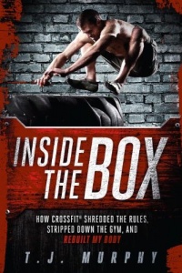 Inside the Box: How CrossFit® Shredded the Rules, Stripped Down the Gym, and Rebuilt My Body