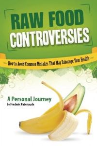 Raw Food Controversies: How to Avoid Common Mistakes That May Sabotage Your Health