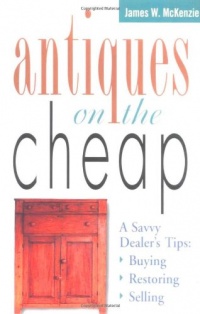 Antiques on the Cheap: A Savvy Dealer's Tips: Buying, Restoring, Selling