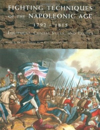 Fighting Techniques of the Napoleonic Age 1792– - 1815: Equipment, Combat Skills, and Tactics