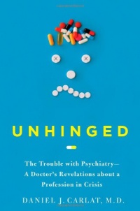 Unhinged: The Trouble with Psychiatry - A Doctor's Revelations about a Profession in Crisis