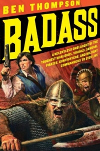 Badass: A Relentless Onslaught of the Toughest Warlords, Vikings, Samurai, Pirates, Gunfighters, and Military Commanders to Ever Live