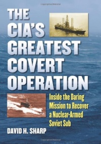 The CIA's Greatest Covert Operation: Inside the Daring Mission to Recover a Nuclear-armed Soviet Sub