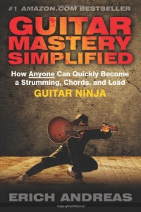 Guitar Mastery Simplified: How Anyone Can Quickly Become a Strumming, Chords, and Lead Guitar Ninja