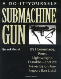 The Do-it-Yourself Submachine Gun: It's Homemade, 9mm, Lightweight, Durable-And It'll Never Be On Any Import Ban Lists!