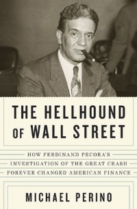 The Hellhound of Wall Street: How Ferdinand Pecora's Investigation of the Great Crash Forever Changed American Finance