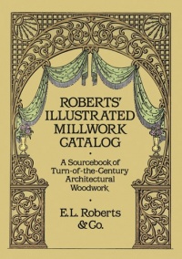 Roberts' Illustrated Millwork Catalog: A Sourcebook of Turn-of-the-Century Architectural Woodwork (Dover Woodworking)