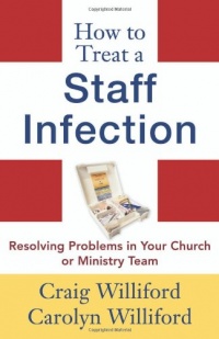 How to Treat a Staff Infection: Resolving Problems in Your Church or Ministry Team