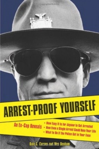 Arrest-Proof Yourself: An Ex-Cop Reveals How Easy It Is for Anyone to Get Arrested, How Even a Single Arrest Could Ruin Your Life, and What to Do If the Police Get in Your Face