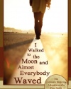 I Walked to the Moon and Almost Everybody Waved: The Curiously Inspiring Adventures of a Free Spirit Who Changed Lives