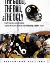 The Good, the Bad & the Ugly Pittsburgh Steelers: Heart-pounding, Jaw-dropping, and Gut-wrenching Moments from Pittsburgh Steelers History