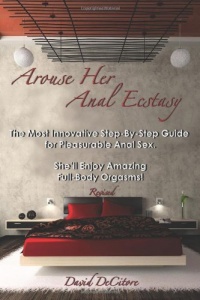 Arouse Her Anal Ecstasy - Revised: The Most Innovative Step-By-Step Guide for Pleasurable Anal Sex. She'll Enjoy Amazing Full-Body Orgasms!