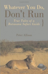 Whatever You Do, Don't Run: True Tales of a Botswana Safari Guide