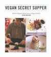 Vegan Secret Supper: Bold & Elegant Menus from a Rogue Kitchen