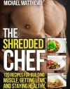 The Shredded Chef: 120 Recipes for Building Muscle, Getting Lean, and Staying Healthy (Second Edition)(The Build Healthy Muscle Series)