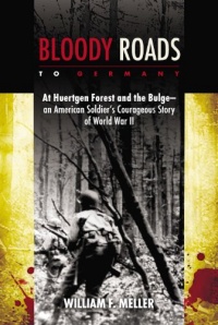 Bloody Roads to Germany: At Huertgen Forest and the Bulge--an American Soldier's Courageous Story of World War II