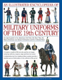 An Illustrated Encyclopedia of Military Uniforms of the 19th Century: An Expert Guide to the American Civil War, the Boer War, the Wars of German and Italian Unification and the Colonial Wars