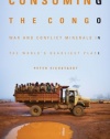 Consuming the Congo: War and Conflict Minerals in the World's Deadliest Place