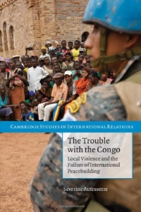 The Trouble with the Congo: Local Violence and the Failure of International Peacebuilding (Cambridge Studies in International Relations)