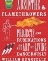 Absinthe & Flamethrowers: Projects and Ruminations on the Art of Living Dangerously