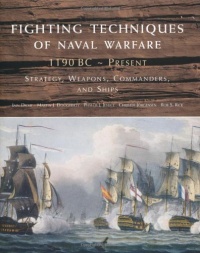 Fighting Techniques of Naval Warfare: Strategy, Weapons, Commanders, and Ships: 1190 BC - Present