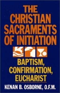 The Christian Sacraments of Initiation: Baptism, Confirmation, Eucharist