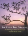 The Wisdom Way of Knowing: Reclaiming An Ancient Tradition to Awaken the Heart