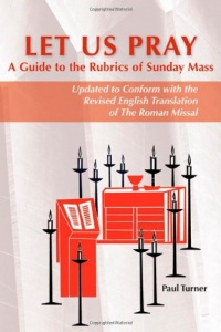 Let Us Pray: A Guide to the Rubrics of Sunday Mass (Updated to Conform With the Revised English Translation of the Roman Missal)