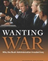 Wanting War: Why the Bush Administration Invaded Iraq