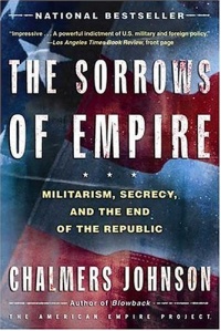 The Sorrows of Empire: Militarism, Secrecy, and the End of the Republic (The American Empire Project)