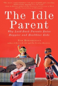 The Idle Parent: Why Laid-Back Parents Raise Happier and Healthier Kids