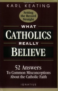 What Catholics Really Believe--Setting the Record Straight: 52 Answers to Common Misconceptions about the Catholic Faith