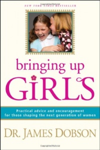 Bringing Up Girls: Practical Advice and Encouragement for Those Shaping the Next Generation of Women