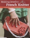 Making Jewelry with a French Knitter: The Easy Way to Make Beautiful Beaded Accessories (Design Originals)