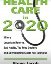 Health Care in 2020: Where Uncertain Reform, Bad Habits, Too Few Doctors and Skyrocketing Costs Are Taking Us