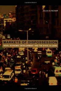 Markets of Dispossession: NGOs, Economic Development, and the State in Cairo (Politics, History, and Culture)