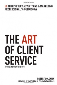 The Art of Client Service: 58 Things Every Advertising & Marketing Professional Should Know, Revised and Updated Edition