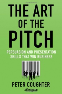 The Art of the Pitch: Persuasion and Presentation Skills that Win Business