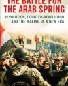 The Battle for the Arab Spring: Revolution, Counter-Revolution and the Making of a New Era