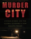 Murder City: Ciudad Juarez and the Global Economy's New Killing Fields