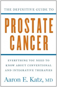 The Definitive Guide to Prostate Cancer: Everything You Need to Know about Conventional and Integrative Therapies