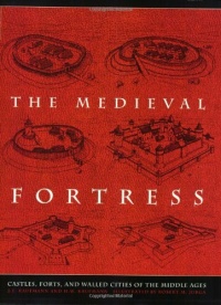 The Medieval Fortress: Castles, Forts, And Walled Cities Of The Middle Ages