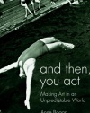 And Then, You Act: Making Art in an Unpredictable World