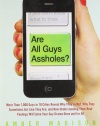 Are All Guys Assholes?: More Than 1,000 Guys in 10 Cities Reveal Why They're Not, Why They Sometimes Act Like They Are, and How Understanding Their ... Will Solve Your Guy Drama Once and For All