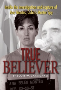 True Believer: Inside the Investigation and Capture of Ana Montes, Cuba's Master Spy